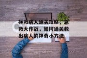 拯救病人通关攻略，急救大作战，如何通关救出病人的神奇小方法