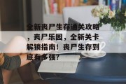 全新丧尸生存通关攻略,丧尸乐园,全新关卡解锁指南!丧尸生存到底有多强?
