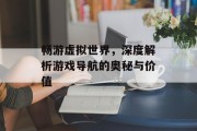 畅游虚拟世界，深度解析游戏导航的奥秘与价值
