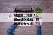 AllBlue通关攻略指南，详解 AllBlue通关攻略，轻松通关大作战