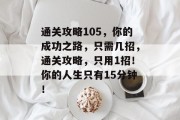 通关攻略105,你的成功之路,只需几招,通关攻略,只用1招!你的人生只有15分钟! 通关攻略105,你的成功之路,只需几招,通关攻略,只用1招!你的人生只有15分钟!