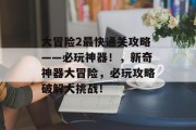 大冒险2最快通关攻略——必玩神器!,新奇神器大冒险,必玩攻略破解大挑战! 大冒险2最快通关攻略——必玩神器!,新奇神器大冒险,必玩攻略破解大挑战!
