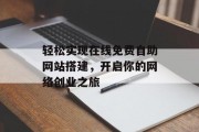轻松实现在线免费自助网站搭建，开启你的网络创业之旅