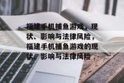 福建手机捕鱼游戏,现状、影响与法律风险,福建手机捕鱼游戏的现状、影响与法律风险 福建手机捕鱼游戏,现状、影响与法律风险,福建手机捕鱼游戏的现状、影响与法律风险