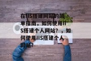 在IIS搭建网站的简单指南，如何使用IIS搭建个人网站？，如何使用IIS搭建个人网站?