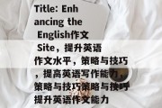 Title: Enhancing the English作文 Site，提升英语作文水平，策略与技巧，提高英语写作能力，策略与技巧策略与技巧提升英语作文能力