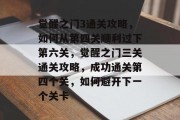 觉醒之门3通关攻略,如何从第四关顺利过下第六关,觉醒之门三关通关攻略,成功通关第四个关,如何避开下一个关卡