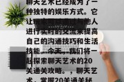 在众多的聊天软件中,聊天艺术已经成为了一种独特的娱乐方式。它让玩家可以通过与他人进行实时的交流来提高自己的沟通技巧和生活技能。今天,我们将一起探索聊天艺术的20关通关攻略。,聊天艺术,掌握20关通关秘籍