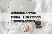 深度解析MacPS插件网站，打造个性化办公体验的秘密武器