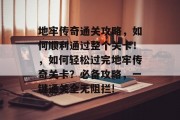地牢传奇通关攻略,如何顺利通过整个关卡!,如何轻松过完地牢传奇关卡?必备攻略,一键通关全无阻拦!