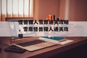 怪兽猎人雪原通关攻略，雪原怪兽猎人通关攻略