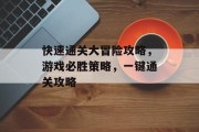 快速通关大冒险攻略,游戏必胜策略,一键通关攻略