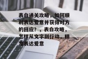表白通关攻略，如何顺利表达爱意并获得对方的回应？，表白攻略，怎样从文字到行动，精准表达爱意