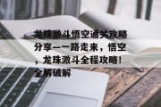 龙珠激斗悟空通关攻略分享—一路走来,悟空,龙珠激斗全程攻略!全解破解