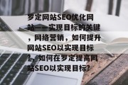 罗定网站SEO优化网站——实现目标的关键，网络营销，如何提升网站SEO以实现目标?，如何在罗定提高网站SEO以实现目标?