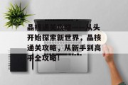 晶核通关攻略——从头开始探索新世界，晶核通关攻略，从新手到高手全攻略！