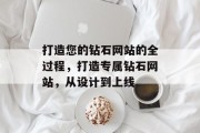 打造您的钻石网站的全过程,打造专属钻石网站,从设计到上线 打造您的钻石网站的全过程,打造专属钻石网站,从设计到上线