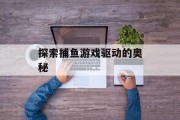 探索捕鱼游戏驱动的奥秘 探索捕鱼游戏驱动的奥秘