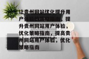让贵州网站优化提升用户体验的策略指南，提升贵州网站用户体验，优化策略指南，提高贵州网站用户体验，优化策略指南