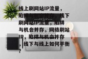 线上刷网站IP流量，陷阱与机会并存，线下刷网站IP流量，陷阱与机会并存，网络刷站IP，陷阱与机会并存，线下与线上如何平衡？