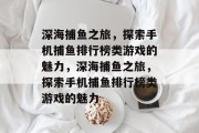 深海捕鱼之旅，探索手机捕鱼排行榜类游戏的魅力，深海捕鱼之旅，探索手机捕鱼排行榜类游戏的魅力