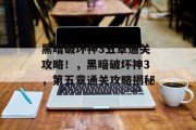 黑暗破坏神3五章通关攻略！，黑暗破坏神3，第五章通关攻略揭秘