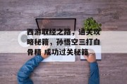 西游取经之路,通关攻略秘籍,孙悟空三打白骨精 成功过关秘籍