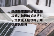 饥饿梦魇王座通关流程攻略,如何破关斩将?,饿梦魇王座攻略,如何破关斩将 饥饿梦魇王座通关流程攻略,如何破关斩将?,饿梦魇王座攻略,如何破关斩将