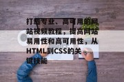 打造专业、高可用的网站视频教程，提高网站易用性和高可用性，从HTML到CSS的关键技能