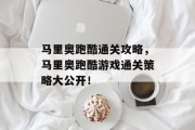 马里奥跑酷通关攻略,马里奥跑酷游戏通关策略大公开!