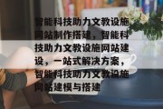 智能科技助力文教设施网站制作搭建，智能科技助力文教设施网站建设，一站式解决方案，智能科技助力文教设施网站建模与搭建