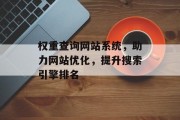 权重查询网站系统，助力网站优化，提升搜索引擎排名