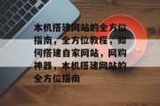 本机搭建网站的全方位指南，全方位教程，如何搭建自家网站，网购神器，本机搭建网站的全方位指南