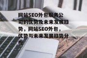 网站SEO外包服务公司的优势及未来发展趋势,网站SEO外包,优势与未来发展趋势分析 网站SEO外包服务公司的优势及未来发展趋势,网站SEO外包,优势与未来发展趋势分析