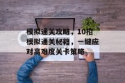 模拟通关攻略，10招模拟通关秘籍，一键应对高难度关卡策略