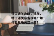 特工通关攻略，揭秘，特工通关必备攻略！如何轻松通关这一关？