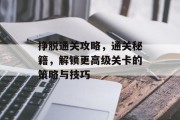 挣脱通关攻略,通关秘籍,解锁更高级关卡的策略与技巧 挣脱通关攻略,通关秘籍,解锁更高级关卡的策略与技巧