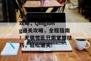 qinglong通关攻略，Qinglong通关攻略，全程指南！无需慌乱只需掌握技巧，轻松通关!