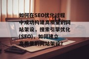 如何在SEO优化过程中成功构建高质量的网站架设,搜索引擎优化(SEO),如何建立高质量的网站架设?
