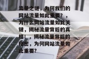 流量之谜，为何我们的网站流量如此重要？，为什么网站流量如此关键，揭秘流量背后的真相！，揭秘流量背后的秘密，为何网站流量如此重要?