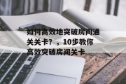 如何高效地突破房间通关关卡？，10步教你高效突破房间关卡