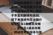 冒险岛1是一款集探索、冒险和策略于一体的游戏。其独特魅力不仅在于独特的玩法，更在于丰富的剧情和挑战。接下来我将为你详细介绍冒险岛1的通关攻略。，冒险岛1通关攻略，神秘世界的探寻与策略对决