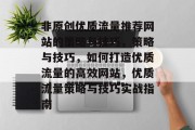 非原创优质流量推荐网站的策略与技巧，策略与技巧，如何打造优质流量的高效网站，优质流量策略与技巧实战指南