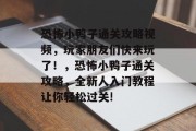 恐怖小鸭子通关攻略视频，玩家朋友们快来玩了！，恐怖小鸭子通关攻略，全新人入门教程让你轻松过关!