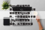 figma网站插件的使用指南，如何轻松安装和使用figma插件，一份基础指导手册，figma插件使用指南，从下载到安装