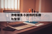 池塘捕鱼小游戏的乐趣与智慧