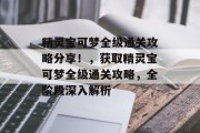 精灵宝可梦全级通关攻略分享!,获取精灵宝可梦全级通关攻略,全阶段深入解析