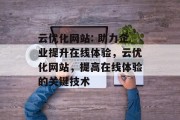 云优化网站: 助力企业提升在线体验，云优化网站，提高在线体验的关键技术