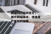网站SEO站内优化，提升网站排名，增强用户体验的秘籍