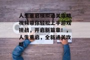 人生重启模拟通关攻略视频带你轻松上手游戏挑战,开启新篇章!,人生重启,全新通关攻略